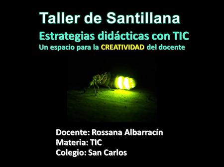 Estrategias didácticas con TIC Un espacio para la CREATIVIDAD del docente Docente: Rossana Albarracín Materia: TIC Colegio: San Carlos.