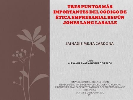 JAINADIS MEJIA CARDONA TRES PUNTOS MÁS IMPORTANTES DEL CÓDIGO DE ÉTICA EMPRESARIAL SEGÚN JONES LANG LASALLE Tutora: ALEXANDRA MARIA NAVARRO GIRALDO UNIVERSIDAD.