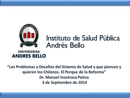 “Los Problemas y Desafíos del Sistema de Salud y que piensan y quieren los Chilenos. El Porque de la Reforma” Dr. Manuel Inostroza Palma 3 de Septiembre.