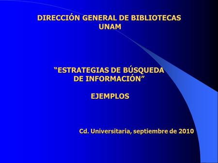 DIRECCIÓN GENERAL DE BIBLIOTECAS UNAM “ESTRATEGIAS DE BÚSQUEDA DE INFORMACIÓN” EJEMPLOS.