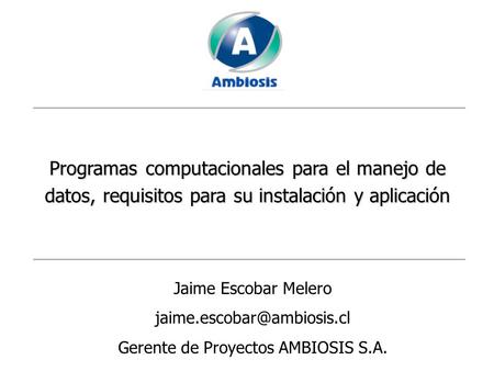 Programas computacionales para el manejo de datos, requisitos para su instalación y aplicación Jaime Escobar Melero Gerente de.