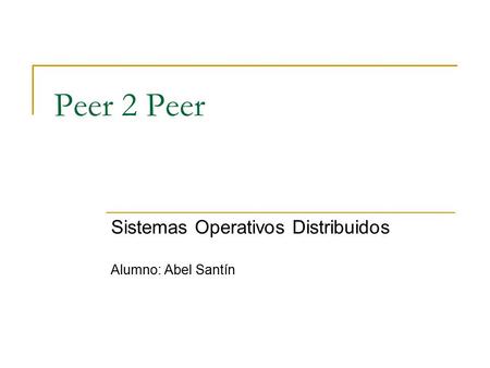 Peer 2 Peer Sistemas Operativos Distribuidos Alumno: Abel Santín.