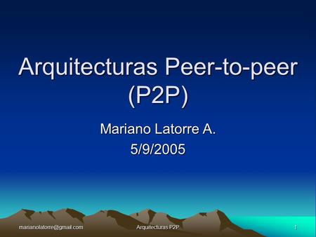 Arquitecturas P2P Arquitecturas Peer-to-peer (P2P) Mariano Latorre A. 5/9/2005.