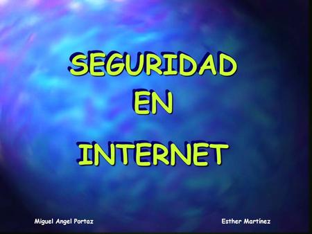 SEGURIDADENINTERNETSEGURIDADENINTERNET Miguel Angel PortazEsther Martínez.