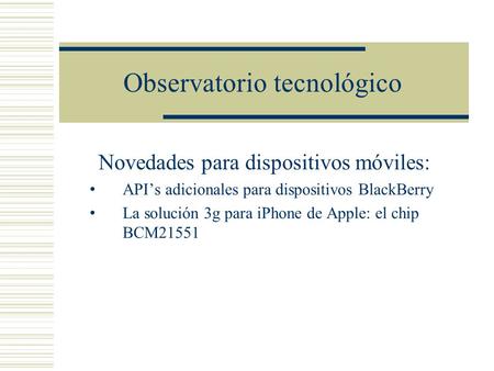 Observatorio tecnológico Novedades para dispositivos móviles: API’s adicionales para dispositivos BlackBerry La solución 3g para iPhone de Apple: el chip.