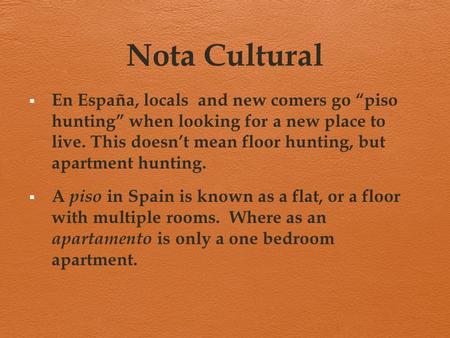 Nota Cultural  En España, locals and new comers go “piso hunting” when looking for a new place to live. This doesn’t mean floor hunting, but apartment.