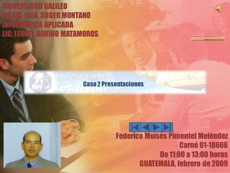 UNIVERSIDAD GALILEO FISSIC-IDEA, SUGER MONTANO INFORMATICA APLICADA LIC. LEONEL AQUINO MATAMOROS Federico Moisés Pimentel Meléndez Carné 01-18666 De 11:00.