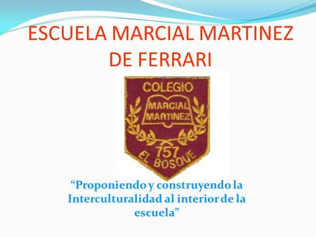 ESCUELA MARCIAL MARTINEZ DE FERRARI “Proponiendo y construyendo la Interculturalidad al interior de la escuela”