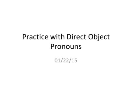 Practice with Direct Object Pronouns 01/22/15. Sp 2 using direct object pronouns “it” and “them” --Escribe cada frase en el tiempo PRETERITO (pasado).