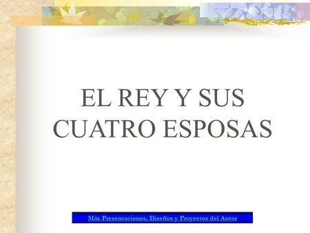 EL REY Y SUS CUATRO ESPOSAS Más Presentaciones, Diseños y Proyectos del Autor.