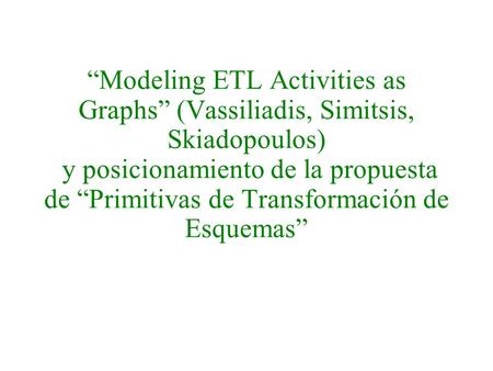 “Modeling ETL Activities as Graphs” (Vassiliadis, Simitsis, Skiadopoulos) y posicionamiento de la propuesta de “Primitivas de Transformación de Esquemas”