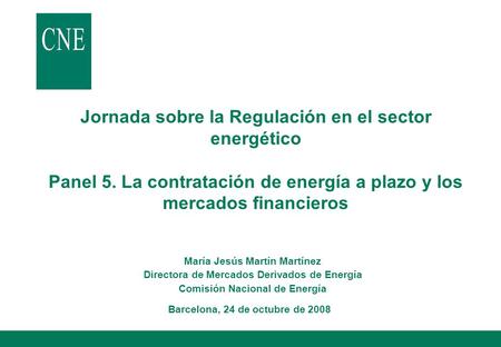 Jornada sobre la Regulación en el sector energético Panel 5. La contratación de energía a plazo y los mercados financieros María Jesús Martín Martínez.