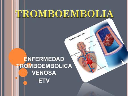 ENFERMEDAD TROMBOEMBOLICA VENOSA