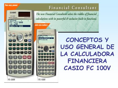 CONCEPTOS Y USO GENERAL DE LA CALCULADORA FINANCIERA CASIO FC 100V