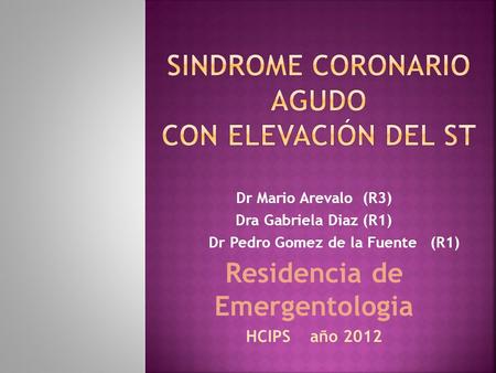 Dr Mario Arevalo (R3) Dra Gabriela Diaz (R1) Dr Pedro Gomez de la Fuente (R1) Residencia de Emergentologia HCIPS año 2012.