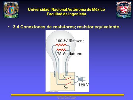 Universidad Nacional Autónoma de México Facultad de Ingeniería Ing. Catarino Fernando Pérez Lara Facultad de Ingeniería, UNAM 3.4 Conexiones de resistores;