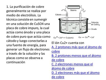 1. La purificación de cobre generalmente se realiza por medio de electrólisis. La técnica consiste en sumergir en una solución de CuSO4 una placa de cobre.