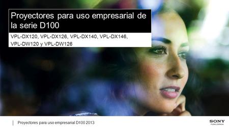 Proyectores para uso empresarial D100 2013 Proyectores para uso empresarial de la serie D100 VPL-DX120, VPL-DX126, VPL-DX140, VPL-DX146, VPL-DW120 y VPL-DW126.