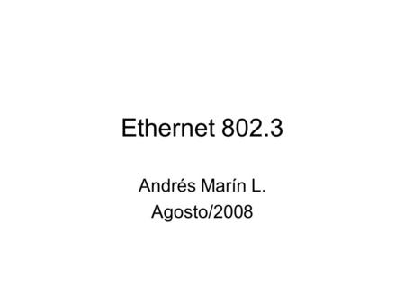 Ethernet 802.3 Andrés Marín L. Agosto/2008. Ethernet Idea original de Metclaf ’73, patentado por Xerox en el 76. Xerox creo el grupo DIX junto con Intel.