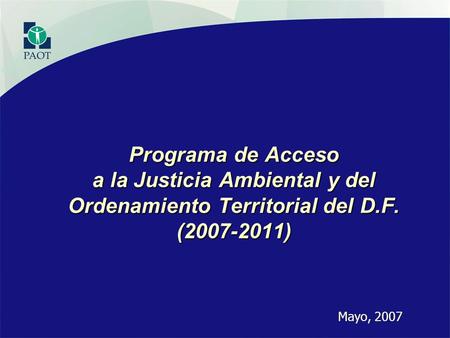 Programa de Acceso a la Justicia Ambiental y del Ordenamiento Territorial del D.F. (2007-2011) Mayo, 2007.