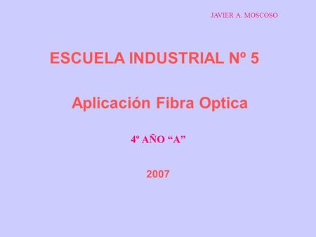 ESCUELA INDUSTRIAL Nº 5 Aplicación Fibra Optica 4º AÑO “A” 2007