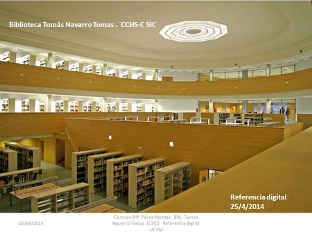 Biblioteca Tomás Navarro Tomas. CCHS-C SIC Referencia digital 25/4/2014 Carmen-Mª Pérez-Montes Bib. Tomás Navarro Tomas (CSIC) Referencia digital UC3M.