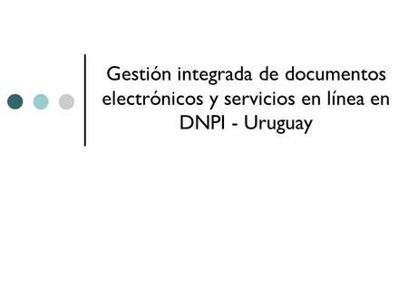 Gestión integrada de documentos electrónicos y servicios en línea en DNPI - Uruguay.