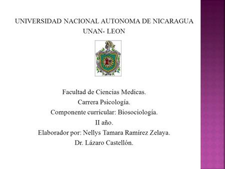 UNIVERSIDAD NACIONAL AUTONOMA DE NICARAGUA UNAN- LEON Facultad de Ciencias Medicas. Carrera Psicología. Componente curricular: Biosociología. II año. Elaborador.