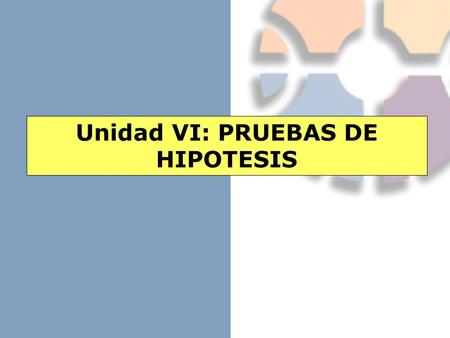 Unidad VI: PRUEBAS DE HIPOTESIS