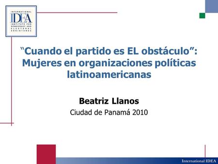 “Cuando el partido es EL obstáculo”: Mujeres en organizaciones políticas latinoamericanas Beatriz Llanos Ciudad de Panamá 2010.