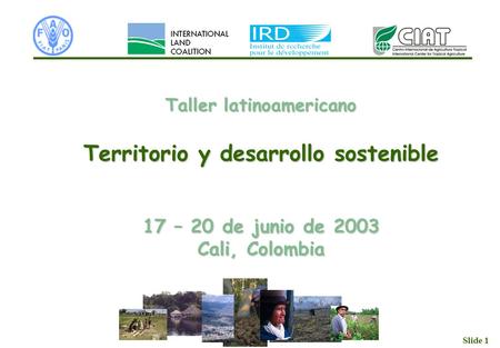 Slide 1 Taller latinoamericano Territorio y desarrollo sostenible 17 – 20 de junio de 2003 Cali, Colombia.