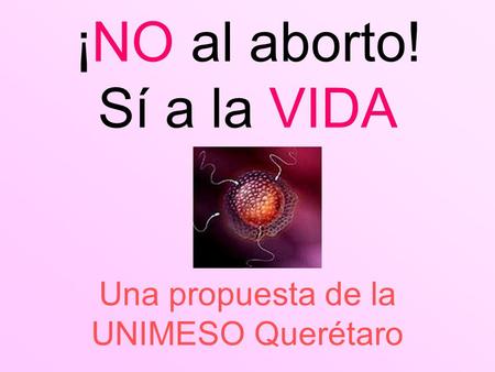 ¡NO al aborto! Sí a la VIDA Una propuesta de la UNIMESO Querétaro.