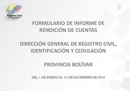 FORMULARIO DE INFORME DE RENDICIÓN DE CUENTAS DIRECCIÓN GENERAL DE REGISTRO CIVIL, IDENTIFICACIÓN Y CEDULACIÓN PROVINCIA BOLÍVAR DEL 1 DE ENERO AL 31 DE.