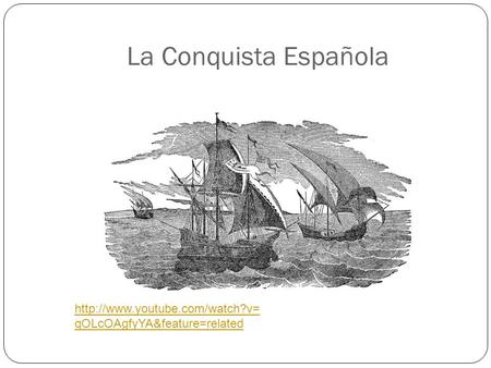 La Conquista Española http://www.youtube.com/watch?v=qOLcOAgfyYA&feature=related.