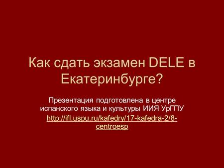 Как сдать экзамен DELE в Екатеринбурге? Презентация подготовлена в центре испанского языка и культуры ИИЯ УрГПУ