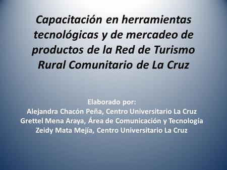 Capacitación en herramientas tecnológicas y de mercadeo de productos de la Red de Turismo Rural Comunitario de La Cruz Elaborado por: Alejandra Chacón.