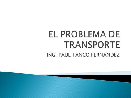 ING. PAUL TANCO FERNANDEZ. Es un tipo especial de programación lineal, tiene que ver con la determinación y fijación de esquemas óptimos para el transporte.