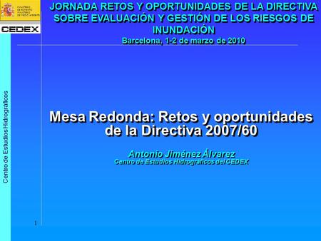 JORNADA RETOS Y OPORTUNIDADES DE LA DIRECTIVA SOBRE EVALUACIÓN Y GESTIÓN DE LOS RIESGOS DE INUNDACIÓN Barcelona, 1-2 de marzo de 2010 Mesa Redonda: Retos.