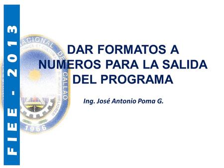 FIEE - 2013 DAR FORMATOS A NUMEROS PARA LA SALIDA DEL PROGRAMA Ing. José Antonio Poma G.
