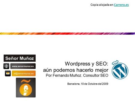Wordpress y SEO: aún podemos hacerlo mejor Por Fernando Muñoz. Consultor SEO Barcelona, 10 de Octubre del 2009 Copia alojada en Carrero.esCarrero.es.