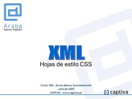 Curso: XML, de los datos a la presentación Julio de 2005 CAPTIVA · www.captiva.es Hojas de estilo CSS.