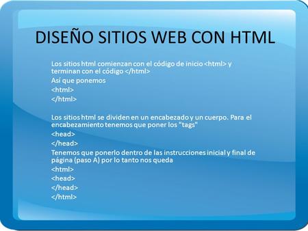DISEÑO SITIOS WEB CON HTML Los sitios html comienzan con el código de inicio y terminan con el código Así que ponemos Los sitios html se dividen en un.