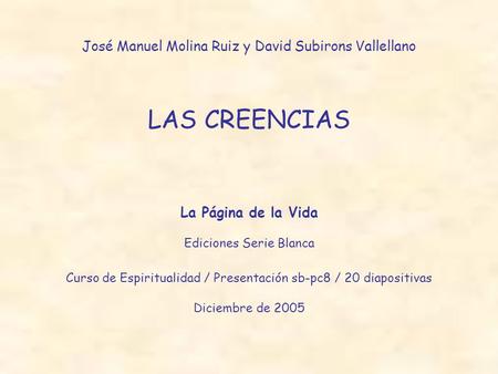 José Manuel Molina Ruiz y David Subirons Vallellano LAS CREENCIAS La Página de la Vida Ediciones Serie Blanca Curso de Espiritualidad / Presentación sb-pc8.