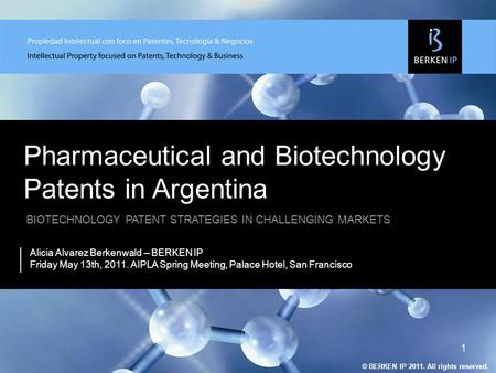 © BERKEN IP 2010. Todos los derechos reservados. Pharmaceutical and Biotechnology Patents in Argentina Alicia Alvarez Berkenwald – BERKEN IP Friday May.