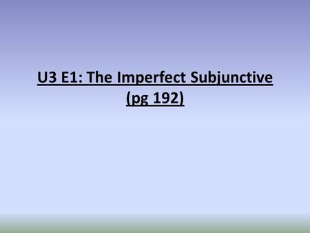U3 E1: The Imperfect Subjunctive (pg 192). You already know the present subjunctive (Espero que llegues pronto) and the present perfect subjunctive (Es.