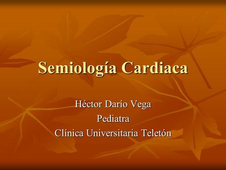 Semiología Cardiaca Héctor Darío Vega Pediatra Clínica Universitaria Teletón.