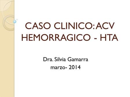 CASO CLINICO: ACV HEMORRAGICO - HTA