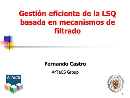 1 Gestión eficiente de la LSQ basada en mecanismos de filtrado Fernando Castro ArTeCS Group.