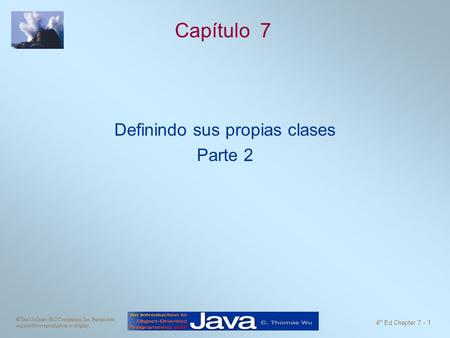 ©The McGraw-Hill Companies, Inc. Permission required for reproduction or display. 4 th Ed Chapter 7 - 1 Capítulo 7 Definindo sus propias clases Parte 2.