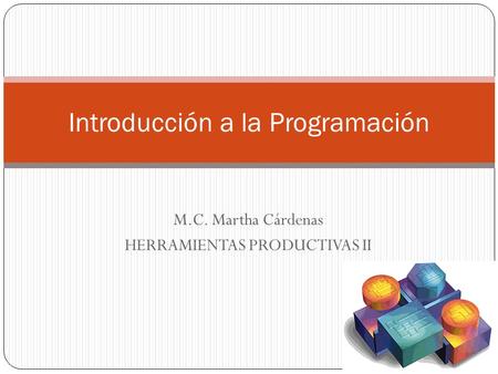 M.C. Martha Cárdenas HERRAMIENTAS PRODUCTIVAS II Introducción a la Programación.